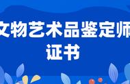 解锁文物艺术品鉴定师证书报考新姿势！报考条件一网打尽