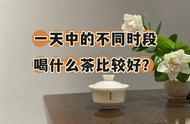 一天中的茶生活：绿茶、白茶、红茶、岩茶、普洱茶的饮用建议