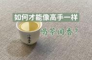 喝茶闻香的秘密，5个技巧让你快速成为茶艺大师